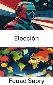 Elecci?n Comprender la din?mica de la toma de decisiones pol?ticas y el comportamiento de los votantes【電子書籍】[ Fouad Sabry ]
