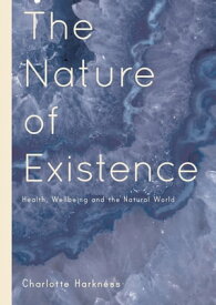 The Nature of Existence Health, WellBeing and the Natural World【電子書籍】[ Charlotte Harkness ]