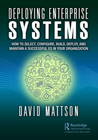 Deploying Enterprise Systems How to Select, Configure, Build, Deploy, and Maintain a Successful ES in Your Organization【電子書籍】[ David Mattson ]