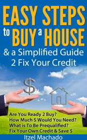 Easy Steps to Buy a House & a Simplified Guide 2 Fix Your Credit【電子書籍】[ Itzel Machado ]