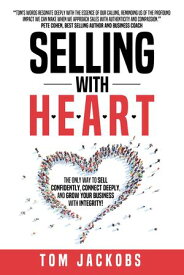 Selling With H.E.A.R.T. The Only Way To Sell Confidently, Connect Deeply, and Grow Your Business With Integrity!【電子書籍】[ Tom Jackobs ]
