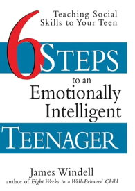 Six Steps to an Emotionally Intelligent Teenager Teaching Social Skills to Your Teen【電子書籍】[ James Windell ]