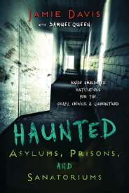 Haunted Asylums, Prisons, and Sanatoriums Inside Abandoned Institutions for the Crazy, Criminal & Quarantined【電子書籍】[ Jamie Davis ]