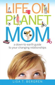 Life on Planet Mom A Down-to-Earth Guide to Your Changing Relationships【電子書籍】[ Lisa T. Bergren ]