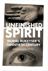 Unfinished Spirit Muriel Rukeyser's Twentieth Century【電子書籍】[ Rowena Kennedy-Epstein ]