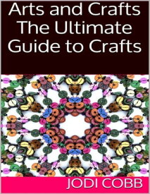 Arts and Crafts: The Ultimate Guide to Crafts【電子書籍】[ Jodi Cobb ]