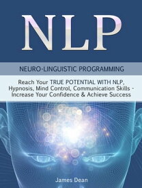 NLP - Neuro-Linguistic Programming: Reach Your True Potential with NLP, Hypnosis, Mind Control - Increase Your Confidence & Achieve Success【電子書籍】[ Jim Dean ]