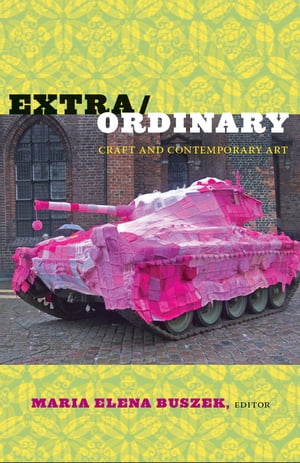 Extra/Ordinary Craft and Contemporary Art【電子書籍】[ M. Anna Fariello ]