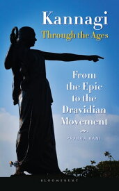 Kannagi Through the Ages From the Epic to the Dravidian Movement【電子書籍】[ Prabha Rani ]