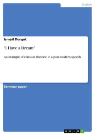 'I Have a Dream' An example of classical rhetoric in a post-modern speech【電子書籍】[ Ismail Durgut ]