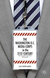 The Washington, DC Media Corps in the 21st Century The Source-Correspondent Relationship【電子書籍】[ L. Hellm?ller ]
