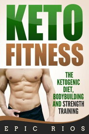 Keto Fitness: The Ketogenic Diet, Bodybuilding and Strength Training【電子書籍】[ Epic Rios ]