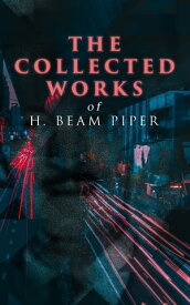 The Collected Works of H. Beam Piper Dystopian Novels & Science Fiction Series, Including The Terro-Human Future History Series, The Paratime Series【電子書籍】[ H. Beam Piper ]