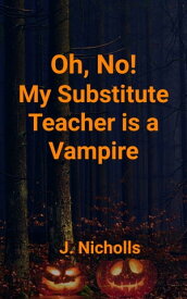 Oh, No! My Substitute Teacher Is a Vampire【電子書籍】[ J. Nicholls ]