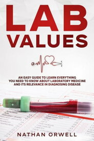 Lab Values: An Easy Guide to Learn Everything You Need to Know About Laboratory Medicine and Its Relevance in Diagnosing Disease【電子書籍】[ Nathan Orwell ]