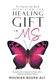 Receiving the Healing Gift in MS My Journey from Separation to Union After a Diagnosis of Multiple Sclerosis【電子書籍】[ Mounina Bouna Aly ]