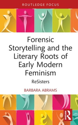 Forensic Storytelling and the Literary Roots of Early Modern Feminism ReSisters