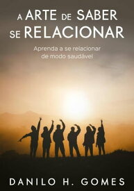 A Arte de Saber Se Relacionar: Aprenda a se relacionar de modo saud?vel【電子書籍】[ Danilo H. Gomes ]