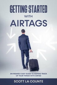 Getting Started With AirTags: An Insanely Easy Guide to Keeping Track of Your Things with AirTag【電子書籍】[ Scott La Counte ]