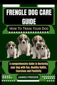 Frengle Dog care guide How To Train Your Dog A comprehensive Guide to Nurturing your dog with Fun, Healthy Habits, Exercises and Positivity【電子書籍】[ JAMES FREDDIE ]