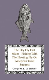 The Dry Fly Fast Water - Fishing with the Floating Fly on American Trout Streams, Together with Some Observations on Fly Fishing in General【電子書籍】[ George M. L. La Branche ]