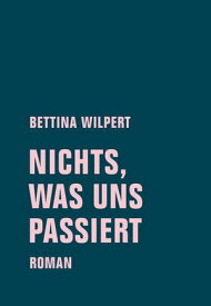 nichts, was uns passiert Roman【電子書籍】[ Bettina Wilpert ]