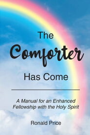 THE COMFORTER HAS COME A Manual for an Enhanced Fellowship with the Holy Spirit【電子書籍】[ Ronald Price ]