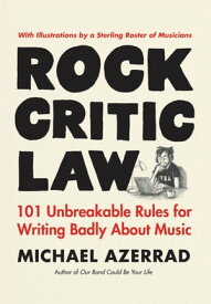 Rock Critic Law 101 Unbreakable Rules for Writing Badly About Music【電子書籍】[ Michael Azerrad ]