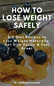 How to Lose Weight Safely: 5:2 Diet Recipes to Lose Weight Naturally, Get Slim Easily & Feel Great【電子書籍】[ Dr. Michael Ericsson ]