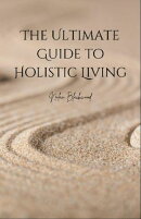 The Ultimate Guide to Holistic Living