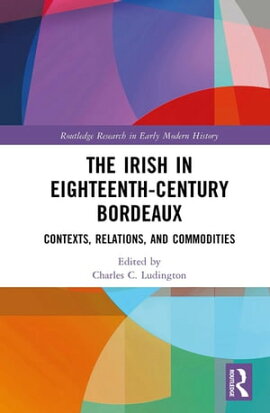 The Irish in Eighteenth-Century Bordeaux Contexts, Relations, and Commodities