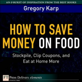 How to Save Money on Food Stockpile, Clip Coupons, and Eat at Home More【電子書籍】[ Gregory Karp ]