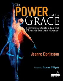 The Power and the Grace A Professional's Guide to Ease and Efficiency in Functional Movement【電子書籍】[ Joanne Elphinston ]