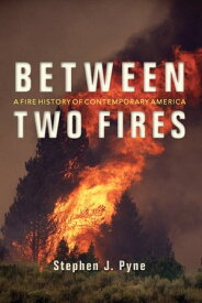 Between Two Fires A Fire History of Contemporary America【電子書籍】[ Stephen J. Pyne ]