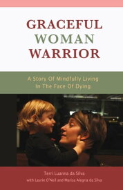 Graceful Woman Warrior A Story Of Mindfully Living In The Face Of Dying【電子書籍】[ Terri Luanna da Silva ]