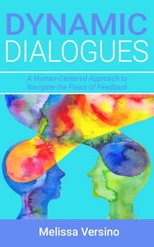 Dynamic Dialogues A Human-Centered Approach to Navigate the Flaws of Feedback【電子書籍】[ Melissa Versino ]