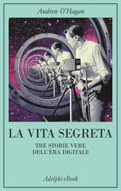 La vita segreta Tre storie vere dell'?ra digitale【電子書籍】[ Andrew O'Hagan ]