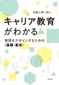 キャリア教育がわかる　実践をデザインするための〈基礎・基本〉【電子書籍】[ 児美川孝一郎 ]