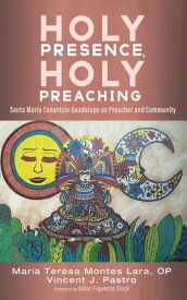Holy Presence, Holy Preaching Santa Mar?a Tonantzin Guadalupe as Preacher and Community【電子書籍】[ Maria Teresa Montes Lara OP ]