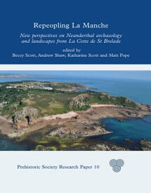 Repeopling La Manche New Perspectives on Neanderthal Lifeways from La Cotte de St Brelade【電子書籍】