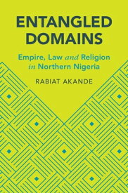 Entangled Domains Empire, Law and Religion in Northern Nigeria【電子書籍】[ Rabiat Akande ]