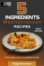 5 ingredients Mediterranean Recipes Easy prep and Incredible【電子書籍】[ Paige Brennan ]