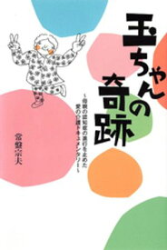 玉ちゃんの奇跡　母親の認知症の進行を止めた愛の介護ドキュメンタリー【電子書籍】[ 常盤宗夫 ]