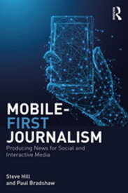 Mobile-First Journalism Producing News for Social and Interactive Media【電子書籍】[ Steve Hill ]