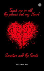 Touch Me In All The Places But My Heart Sensitive And The Souls【電子書籍】[ Prathna Rai ]