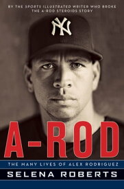 A-Rod The Many Lives of Alex Rodriguez【電子書籍】[ Selena Roberts ]