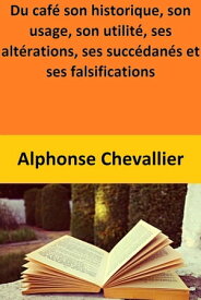 Du caf? son historique, son usage, son utilit?, ses alt?rations, ses succ?dan?s et ses falsifications 【電子書籍】[ Alphonse Chevallier ]