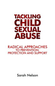 Tackling Child Sexual Abuse Radical Approaches to Prevention, Protection and Support【電子書籍】[ Nelson, Sarah ]