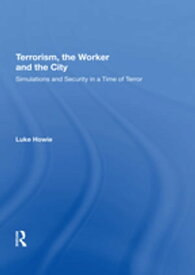 Terrorism, the Worker and the City Simulations and Security in a Time of Terror【電子書籍】[ Luke Howie ]
