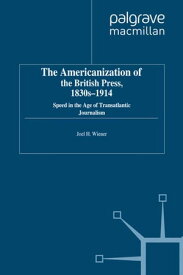 The Americanization of the British Press, 1830s-1914 Speed in the Age of Transatlantic Journalism【電子書籍】[ J. Wiener ]
